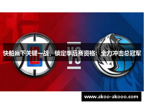 快船赢下关键一战，锁定季后赛资格：全力冲击总冠军