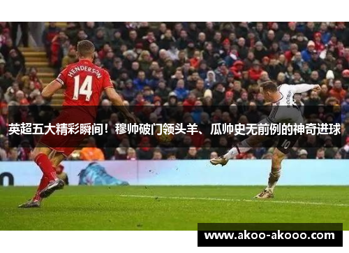 英超五大精彩瞬间！穆帅破门领头羊、瓜帅史无前例的神奇进球