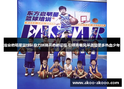 淮安启明星篮球队奋力拼搏开启新征程 引领青春风采激励更多热血少年