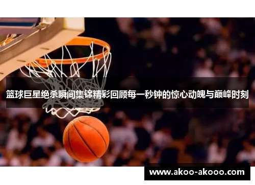 篮球巨星绝杀瞬间集锦精彩回顾每一秒钟的惊心动魄与巅峰时刻