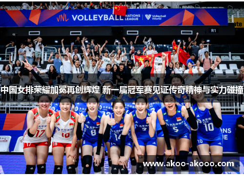 中国女排荣耀加冕再创辉煌 新一届冠军赛见证传奇精神与实力碰撞