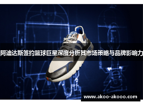 阿迪达斯签约篮球巨星深度分析其市场策略与品牌影响力